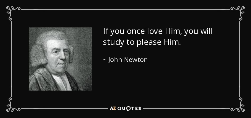 If you once love Him, you will study to please Him. - John Newton