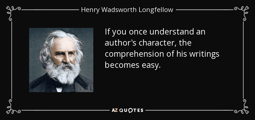 If you once understand an author's character, the comprehension of his writings becomes easy. - Henry Wadsworth Longfellow