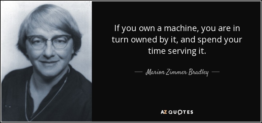 If you own a machine, you are in turn owned by it, and spend your time serving it. - Marion Zimmer Bradley