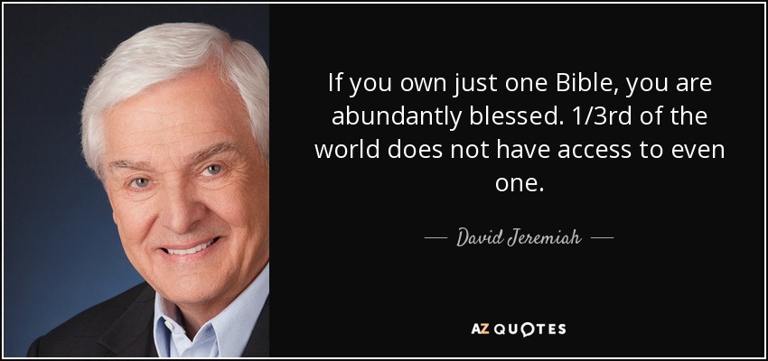 If you own just one Bible, you are abundantly blessed. 1/3rd of the world does not have access to even one. - David Jeremiah