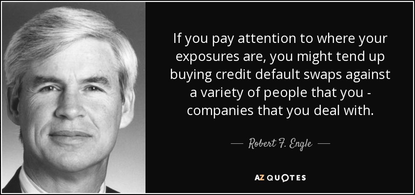 If you pay attention to where your exposures are, you might tend up buying credit default swaps against a variety of people that you - companies that you deal with. - Robert F. Engle