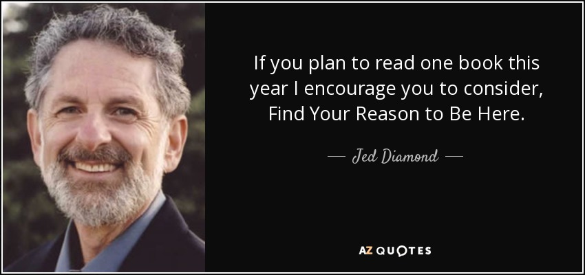 If you plan to read one book this year I encourage you to consider, Find Your Reason to Be Here. - Jed Diamond