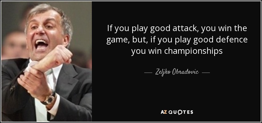 If you play good attack, you win the game, but, if you play good defence you win championships - Zeljko Obradovic