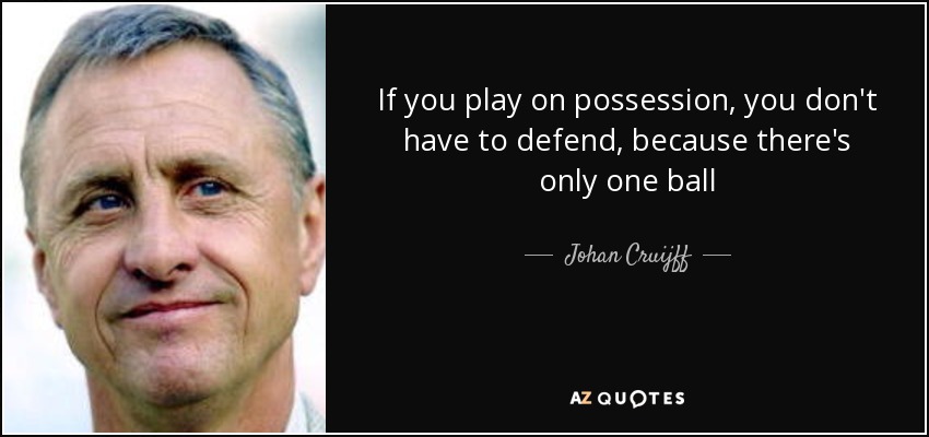 If you play on possession, you don't have to defend, because there's only one ball - Johan Cruijff