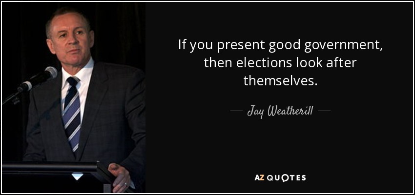 If you present good government, then elections look after themselves. - Jay Weatherill
