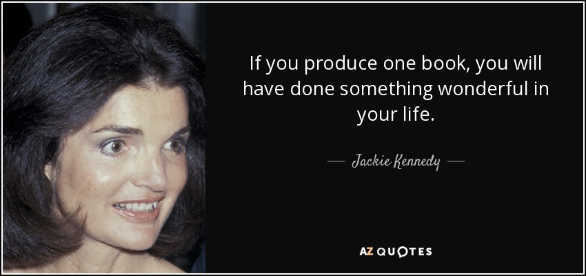 If you produce one book, you will have done something wonderful in your life. - Jackie Kennedy