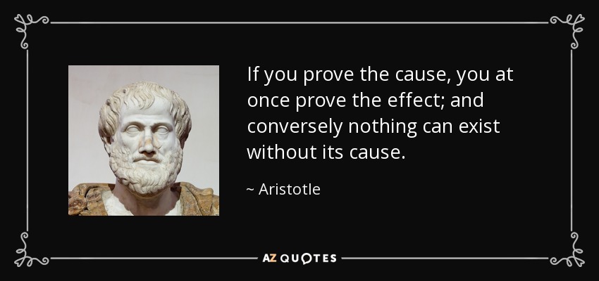 If you prove the cause, you at once prove the effect; and conversely nothing can exist without its cause. - Aristotle