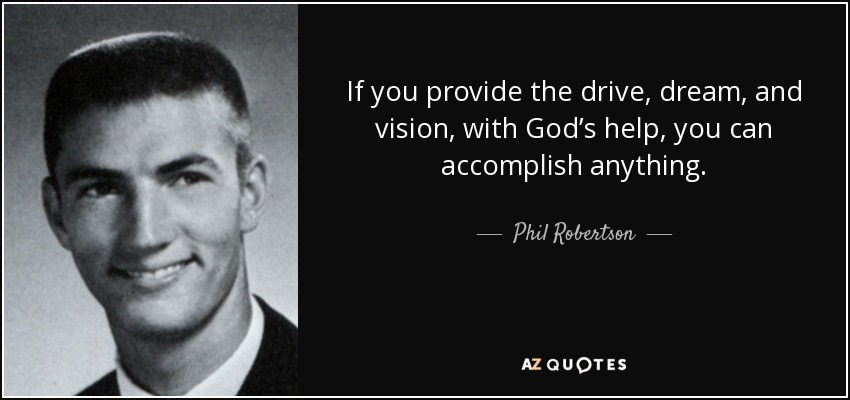 If you provide the drive, dream, and vision, with God’s help, you can accomplish anything. - Phil Robertson