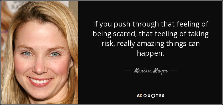 If you push through that feeling of being scared, that feeling of taking risk, really amazing things can happen. - Marissa Mayer