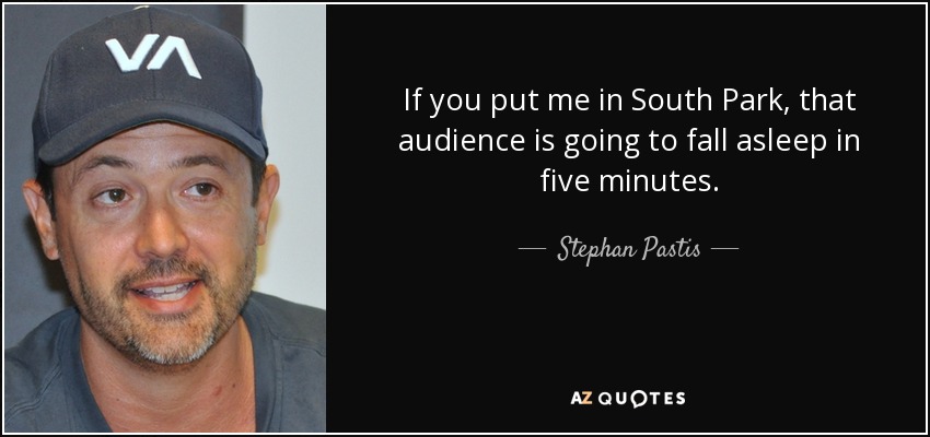 If you put me in South Park, that audience is going to fall asleep in five minutes. - Stephan Pastis