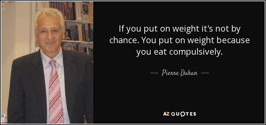 If you put on weight it's not by chance. You put on weight because you eat compulsively. - Pierre Dukan