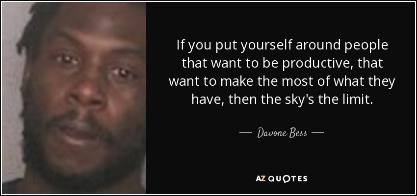 If you put yourself around people that want to be productive, that want to make the most of what they have, then the sky's the limit. - Davone Bess