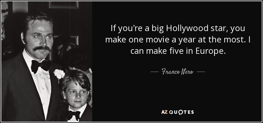 If you're a big Hollywood star, you make one movie a year at the most. I can make five in Europe. - Franco Nero