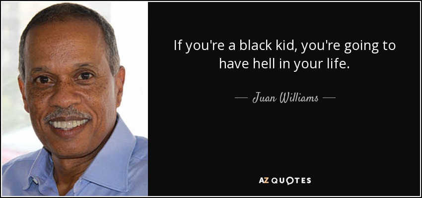 If you're a black kid, you're going to have hell in your life. - Juan Williams