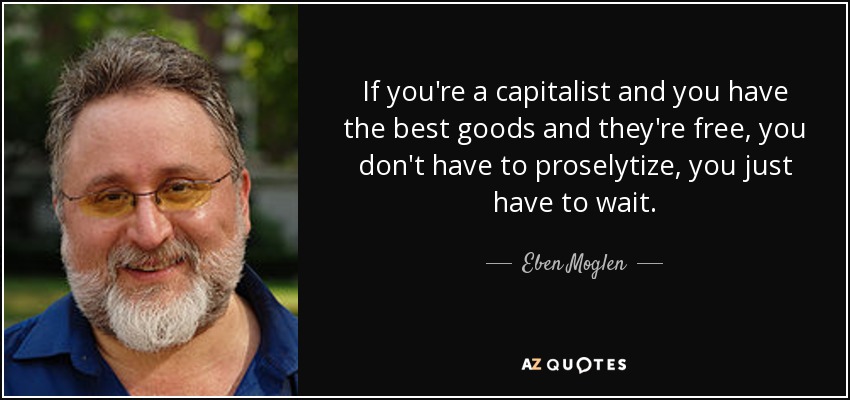 If you're a capitalist and you have the best goods and they're free, you don't have to proselytize, you just have to wait. - Eben Moglen