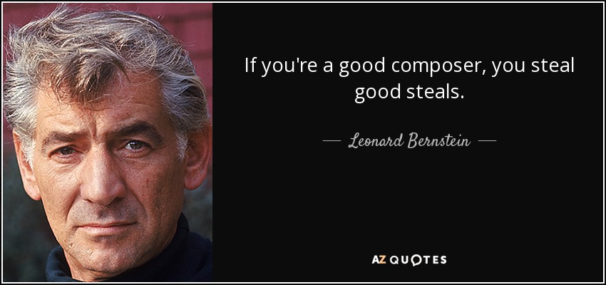 If you're a good composer, you steal good steals. - Leonard Bernstein