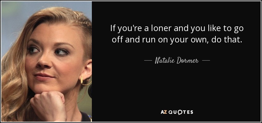 If you're a loner and you like to go off and run on your own, do that. - Natalie Dormer