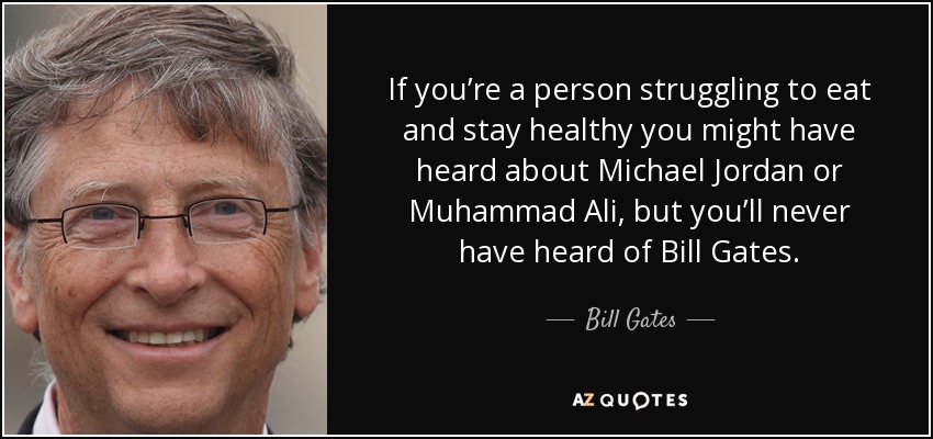 If you’re a person struggling to eat and stay healthy you might have heard about Michael Jordan or Muhammad Ali, but you’ll never have heard of Bill Gates. - Bill Gates
