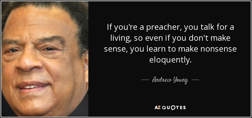 If you're a preacher, you talk for a living, so even if you don't make sense, you learn to make nonsense eloquently. - Andrew Young