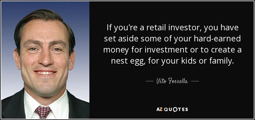 If you're a retail investor, you have set aside some of your hard-earned money for investment or to create a nest egg, for your kids or family. - Vito Fossella