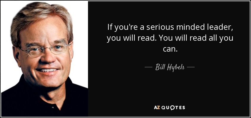 If you're a serious minded leader, you will read. You will read all you can. - Bill Hybels