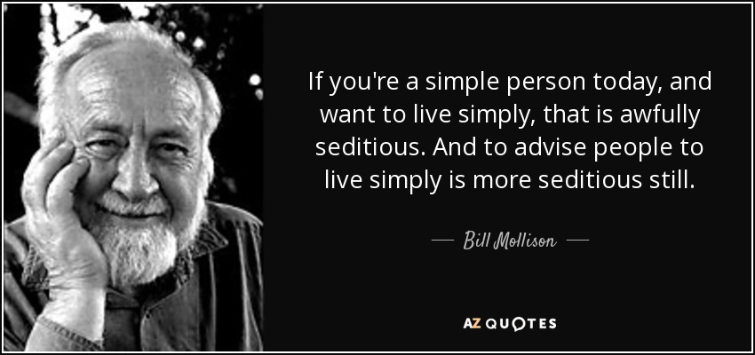 If you're a simple person today, and want to live simply, that is awfully seditious. And to advise people to live simply is more seditious still. - Bill Mollison