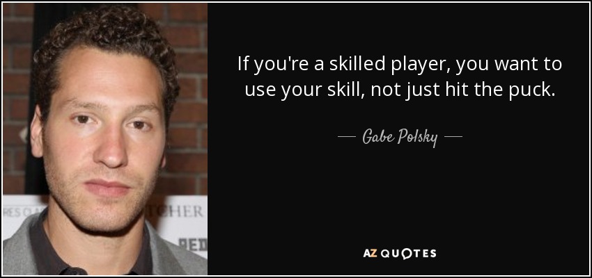 If you're a skilled player, you want to use your skill, not just hit the puck. - Gabe Polsky