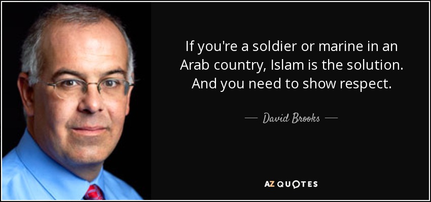 If you're a soldier or marine in an Arab country, Islam is the solution. And you need to show respect. - David Brooks