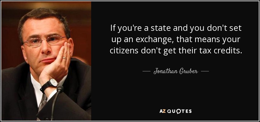 If you're a state and you don't set up an exchange, that means your citizens don't get their tax credits. - Jonathan Gruber