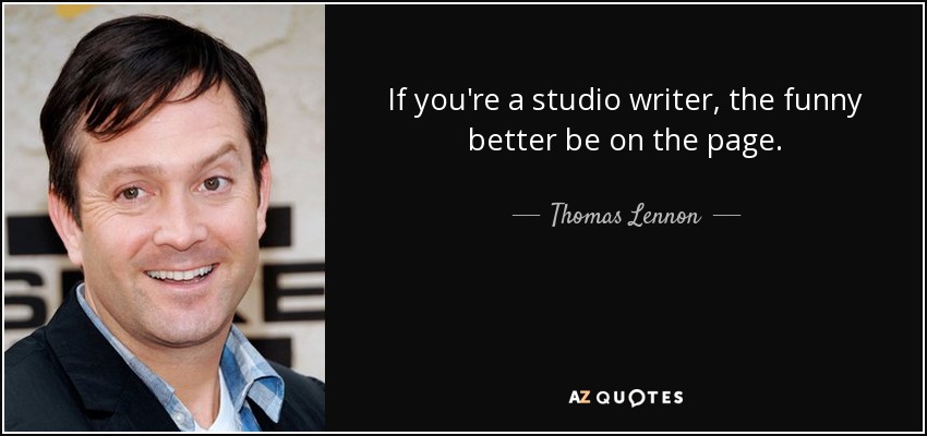 If you're a studio writer, the funny better be on the page. - Thomas Lennon