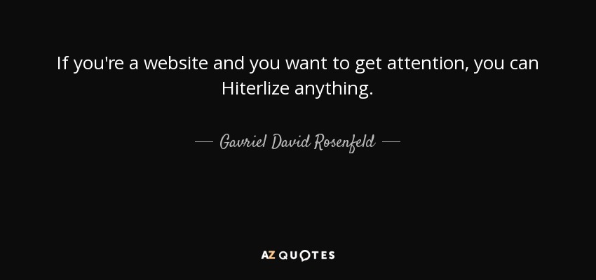 If you're a website and you want to get attention, you can Hiterlize anything. - Gavriel David Rosenfeld