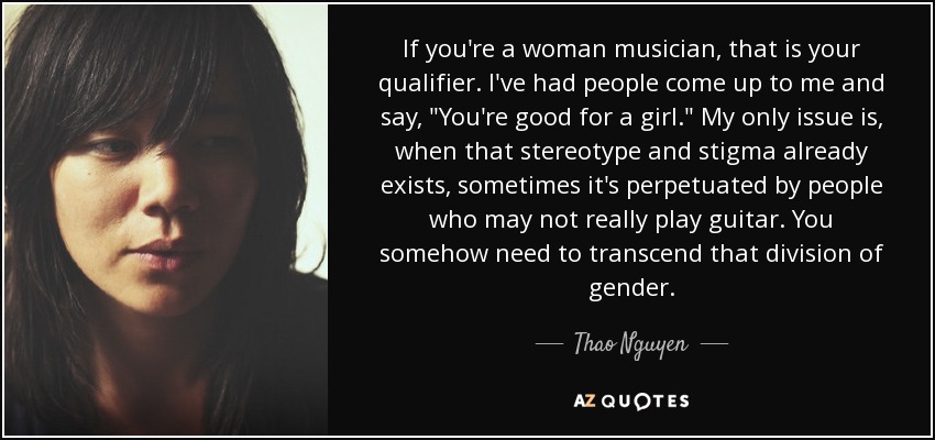 If you're a woman musician, that is your qualifier. I've had people come up to me and say, 