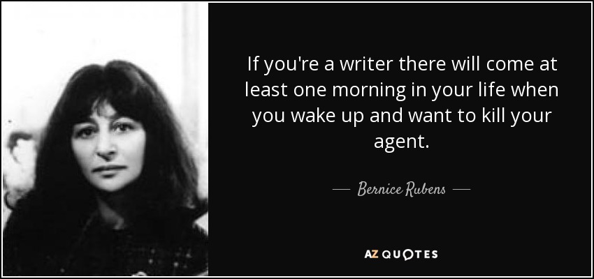 If you're a writer there will come at least one morning in your life when you wake up and want to kill your agent. - Bernice Rubens
