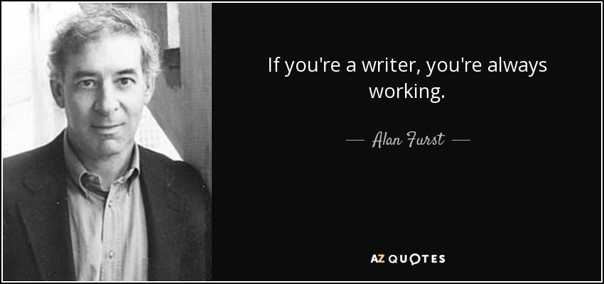 If you're a writer, you're always working. - Alan Furst