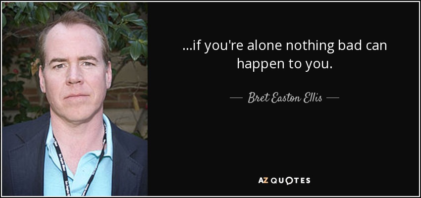 ...if you're alone nothing bad can happen to you. - Bret Easton Ellis