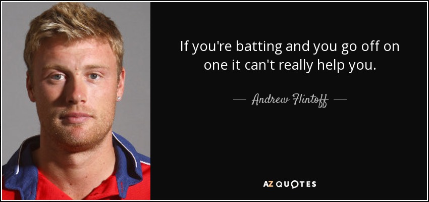If you're batting and you go off on one it can't really help you. - Andrew Flintoff