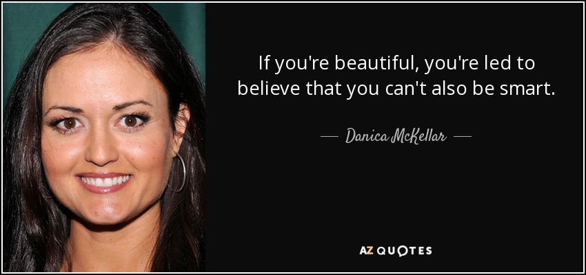 If you're beautiful, you're led to believe that you can't also be smart. - Danica McKellar
