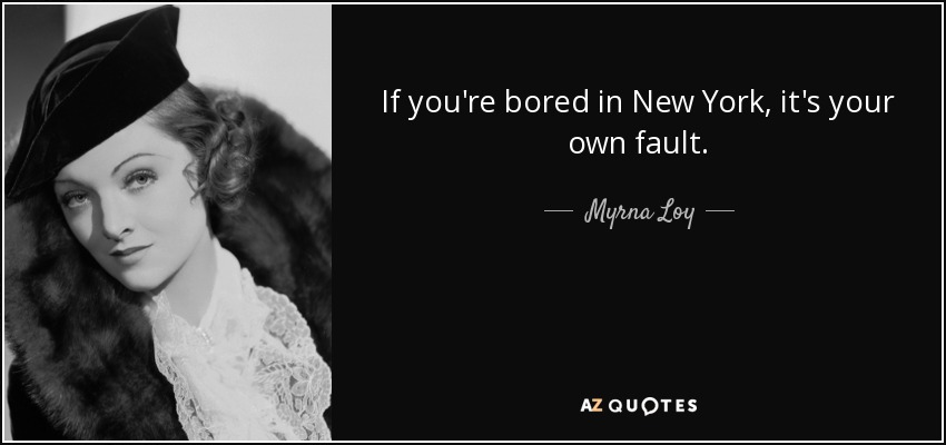 If you're bored in New York, it's your own fault. - Myrna Loy