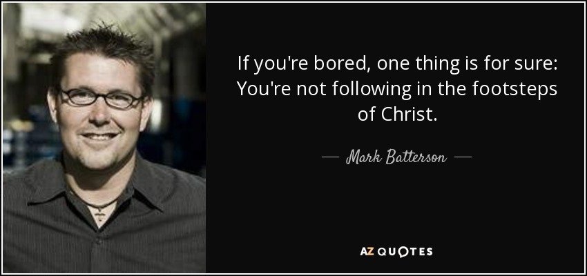 If you're bored, one thing is for sure: You're not following in the footsteps of Christ. - Mark Batterson