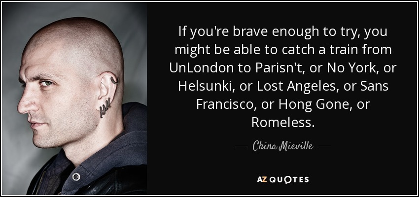 If you're brave enough to try, you might be able to catch a train from UnLondon to Parisn't, or No York, or Helsunki, or Lost Angeles, or Sans Francisco, or Hong Gone, or Romeless. - China Mieville