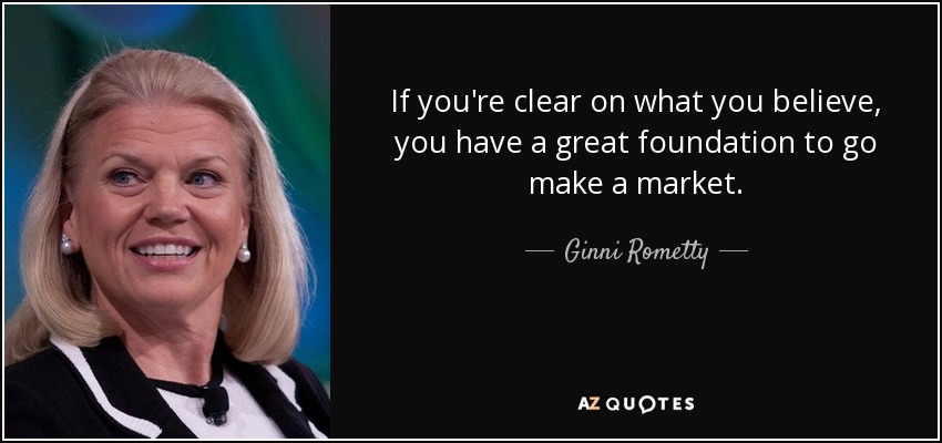 If you're clear on what you believe, you have a great foundation to go make a market. - Ginni Rometty