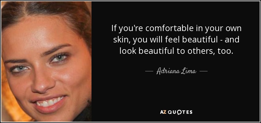 If you're comfortable in your own skin, you will feel beautiful - and look beautiful to others, too. - Adriana Lima