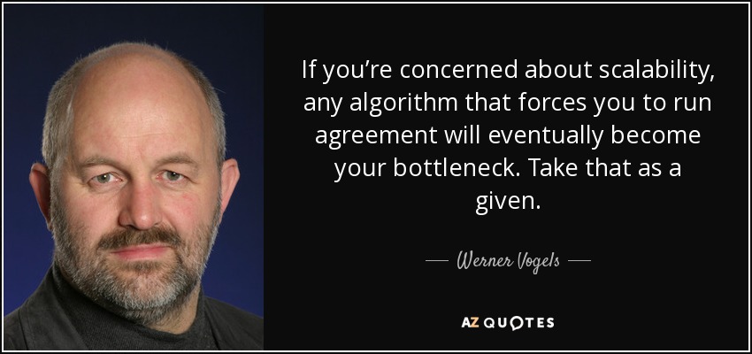 If you’re concerned about scalability, any algorithm that forces you to run agreement will eventually become your bottleneck. Take that as a given. - Werner Vogels