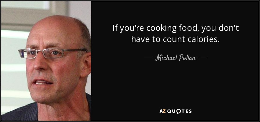 If you're cooking food, you don't have to count calories. - Michael Pollan