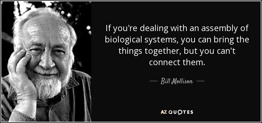 If you're dealing with an assembly of biological systems, you can bring the things together, but you can't connect them. - Bill Mollison