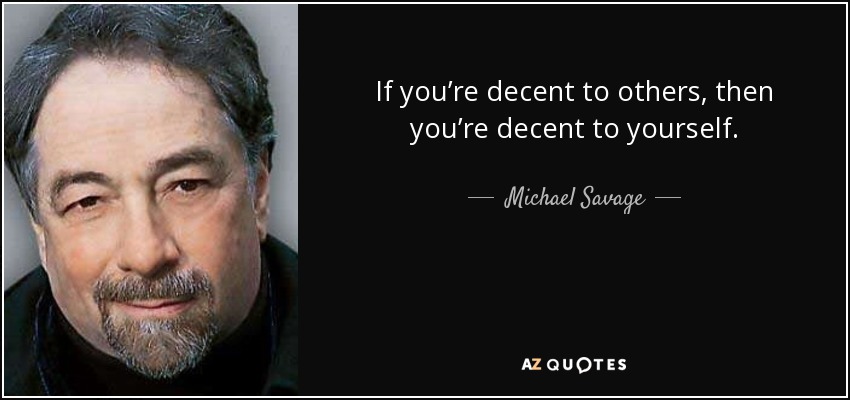 If you’re decent to others, then you’re decent to yourself. - Michael Savage