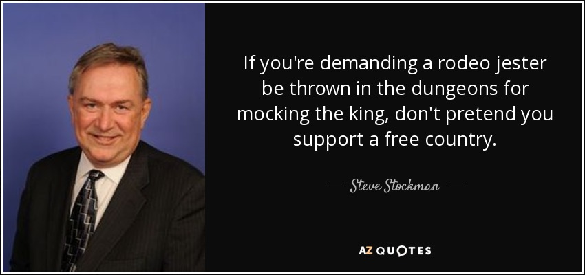 If you're demanding a rodeo jester be thrown in the dungeons for mocking the king, don't pretend you support a free country. - Steve Stockman