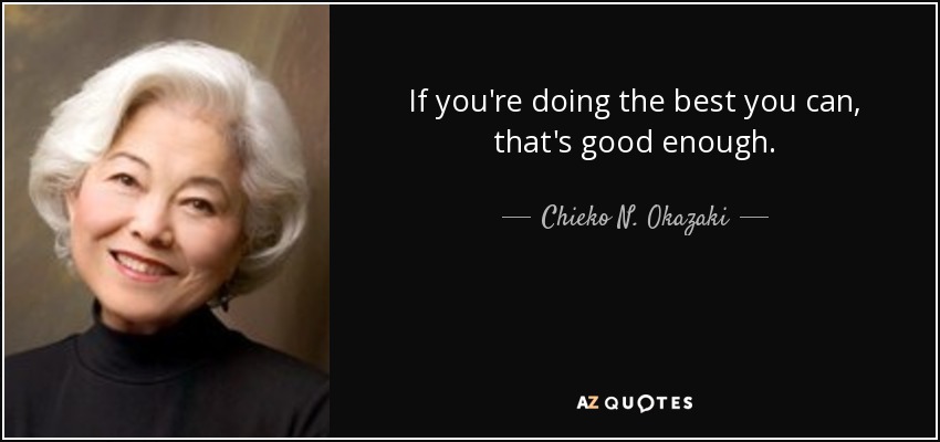 If you're doing the best you can, that's good enough. - Chieko N. Okazaki