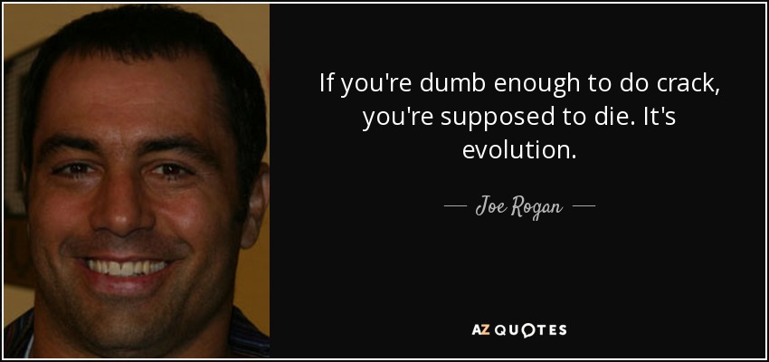 If you're dumb enough to do crack, you're supposed to die. It's evolution. - Joe Rogan