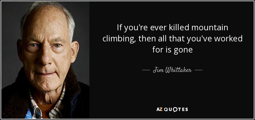 If you're ever killed mountain climbing, then all that you've worked for is gone - Jim Whittaker